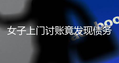 女子上门讨账竟发现债务人仅剩一位83岁老人，情况究竟如何？