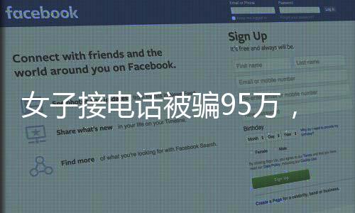 女子接电话被骗95万，警惕电话诈骗，守护个人财产安全