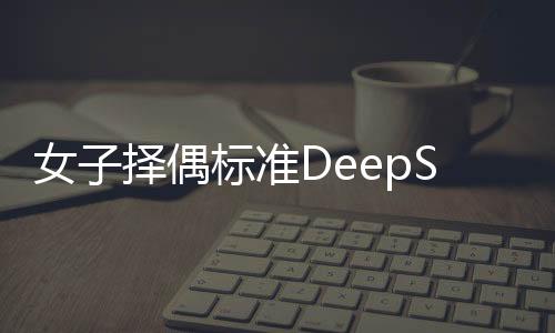 女子择偶标准DeepSeek结论震惊，当代爱情观念的大数据解读