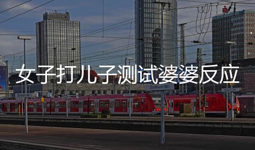 女子打儿子测试婆婆反应引发家庭纷争，公公果断出手干预