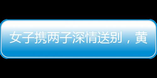 女子携两子深情送别，黄旭华的离去，永恒的传奇