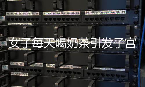 女子每天喝奶茶引发子宫肌瘤，大小如馒头，医生提醒健康风险重重