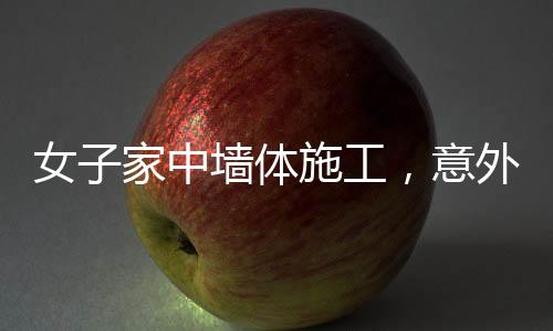 女子家中墙体施工，意外揭秘邻居家具奇迹背后的故事