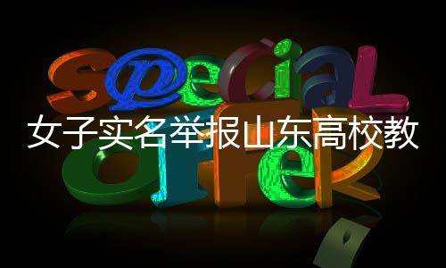 女子实名举报山东高校教师婚内出轨事件