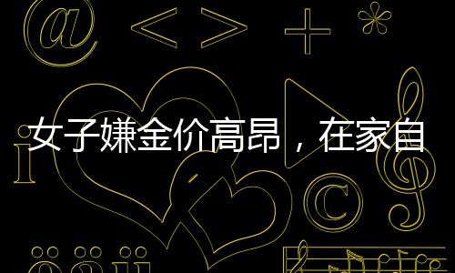 女子嫌金价高昂，在家自制金戒指，DIY黄金饰品的新风尚