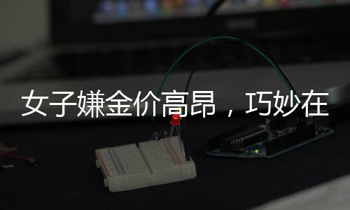 女子嫌金价高昂，巧妙在家自制金戒指——创新与节俭的新风尚