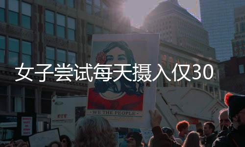 女子尝试每天摄入仅300大卡，躺瘦目标一周达八斤，挑战极限瘦身法