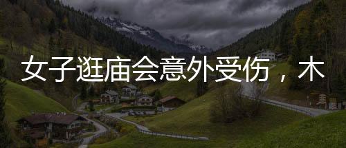 女子逛庙会意外受伤，木签刺入脚心紧急送医