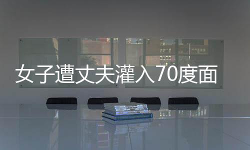 女子遭丈夫灌入70度面汤致死案开庭，庭审细节揭示惨案背后复杂纠葛