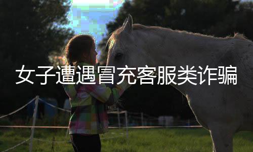 女子遭遇冒充客服类诈骗，险被诱骗，警方揭秘背后的手法及防范策略