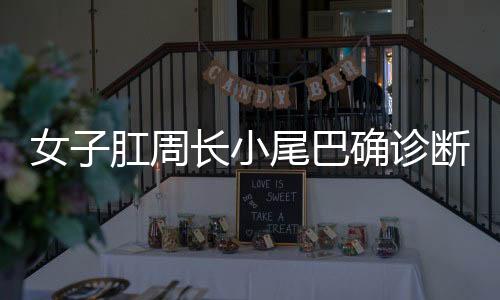 女子肛周长小尾巴确诊断为肿瘤——健康警示案例分析