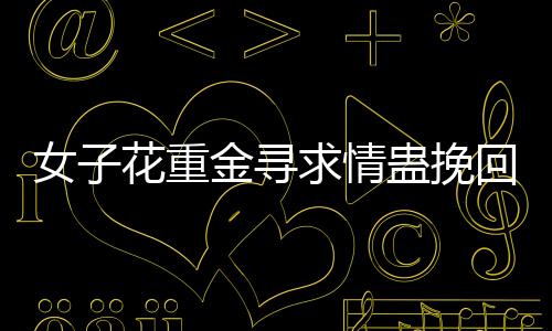 女子花重金寻求情蛊挽回情感 专家呼吁勿轻信大师魔法的现实警示