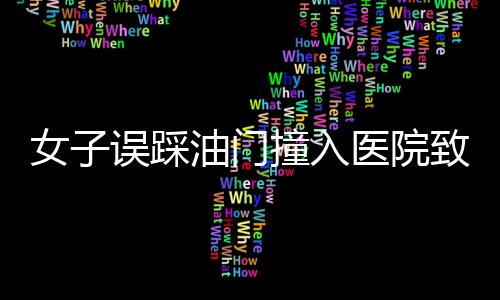 女子误踩油门撞入医院致一死一伤事件