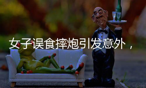 女子误食摔炮引发意外，口腔炸伤紧急就医