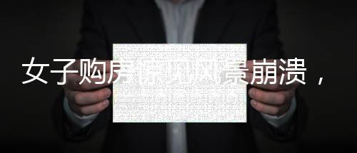 女子购房惊见风景崩溃，引发社会热议