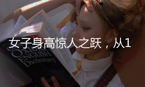 女子身高惊人之跃，从165厘米到188厘米的青春成长记