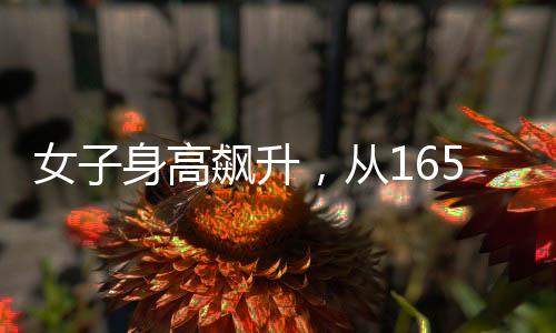 女子身高飙升，从165cm到188cm的成长奇迹