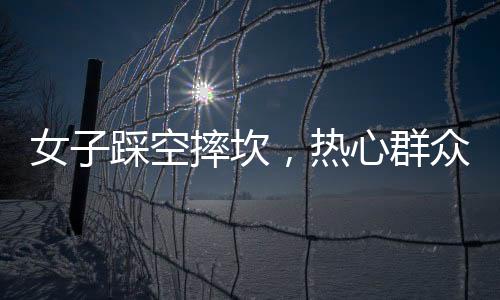 女子踩空摔坎，热心群众英勇救援