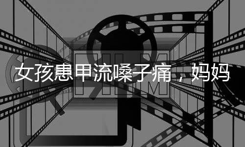 女孩患甲流嗓子痛，妈妈自制雾化器，母爱与创新的力量