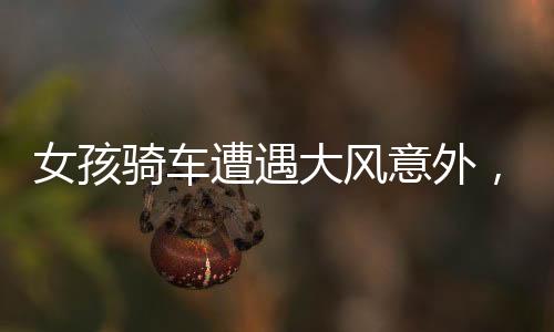 女孩骑车遭遇大风意外，小伙英勇帮忙扶车