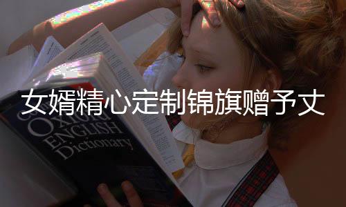 女婿精心定制锦旗赠予丈母娘，诠释深厚亲情与尊敬之情
