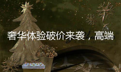 奢华体验破价来袭，高端酒店一晚仅需24.99元
