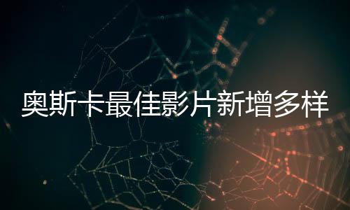 奥斯卡最佳影片新增多样性要求 没LGBTQ和黑人就没戏