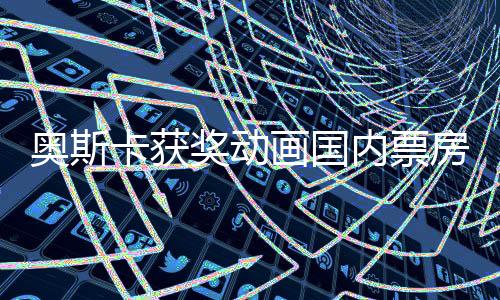 奥斯卡获奖动画国内票房惨淡，文化壁垒下的中外差异挑战市场吸收力