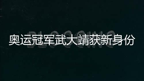 奥运冠军武大靖获新身份，未来之路愈发耀眼