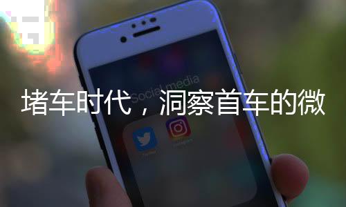 堵车时代，洞察首车的微观世界