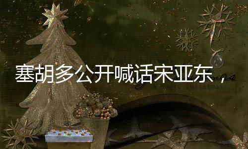塞胡多公开喊话宋亚东，一场瞩目的对决即将上演