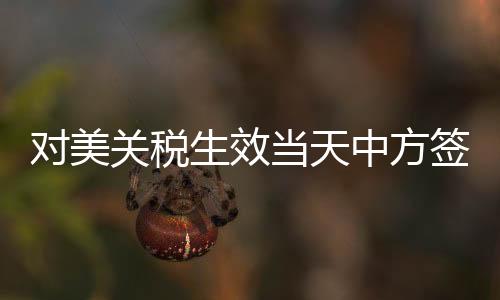 对美关税生效当天中方签新单，新的贸易格局下的策略应对