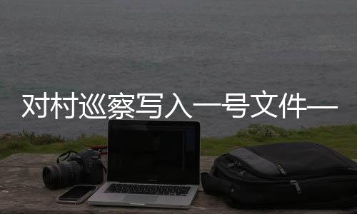 对村巡察写入一号文件——深化村级治理的新篇章