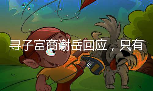 寻子富商谢岳回应，只有一个儿子