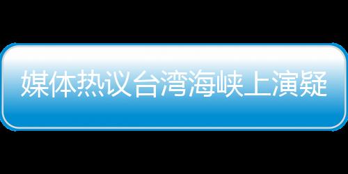 媒体热议台湾海峡上演疑云密布局面，台登陆舰疑受美舰海上补给动态分析