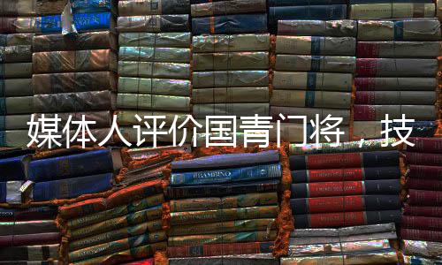 媒体人评价国青门将，技术全面心理稳定