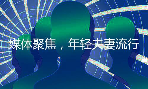 媒体聚焦，年轻夫妻流行两头婚现象