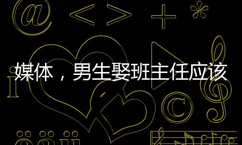 媒体，男生娶班主任应该成为新闻吗？