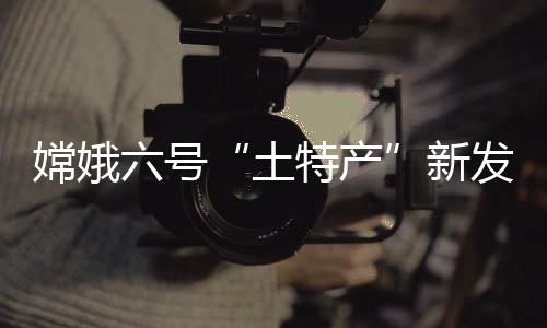 嫦娥六号“土特产”新发现 月球岩浆洋模型首添月背证据