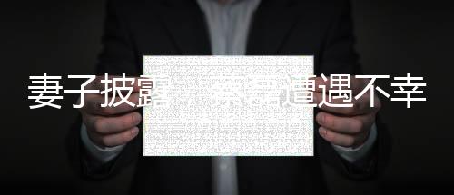 妻子披露，蔡磊遭遇不幸，双手臂完全瘫痪