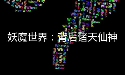 妖魔世界：背后诸天仙神！