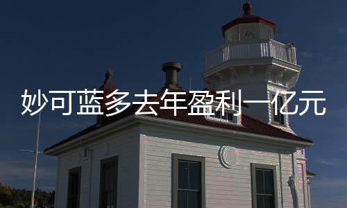 妙可蓝多去年盈利一亿元，业绩亮眼展现强劲增长势头