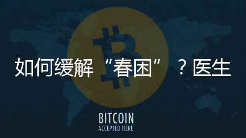 如何缓解“春困”？医生“支招”