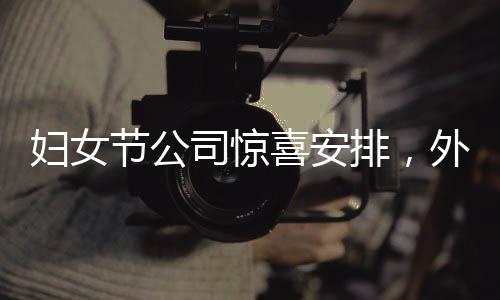 妇女节公司惊喜安排，外国帅哥送花传递关爱与尊重