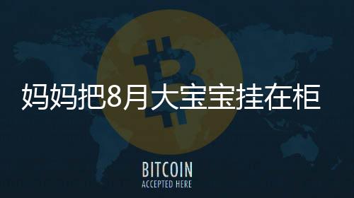 妈妈把8月大宝宝挂在柜子上哄睡，引发关注和热议