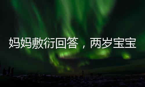 妈妈敷衍回答，两岁宝宝展现教育智慧