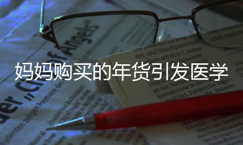 妈妈购买的年货引发医学探索热潮
