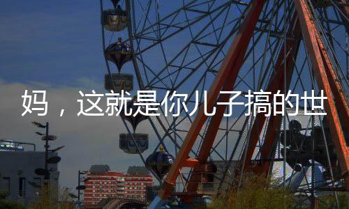 妈，这就是你儿子搞的世界级大工程