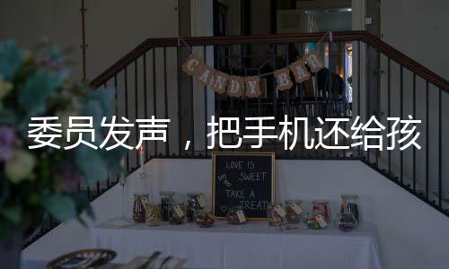 委员发声，把手机还给孩子——一次倡导沟通与理解的探讨