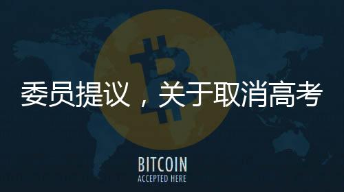 委员提议，关于取消高考直接上大学的新探讨